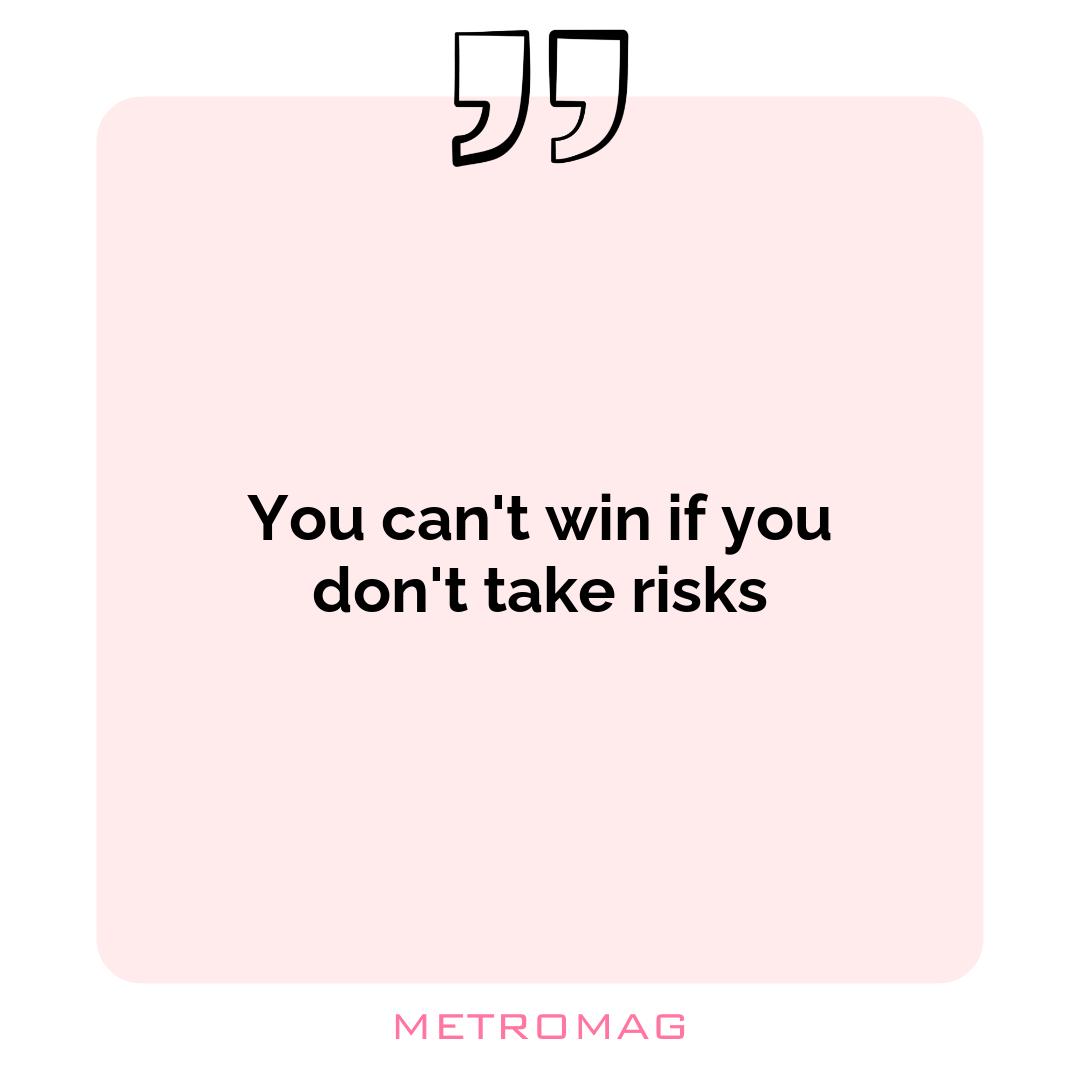 You can't win if you don't take risks