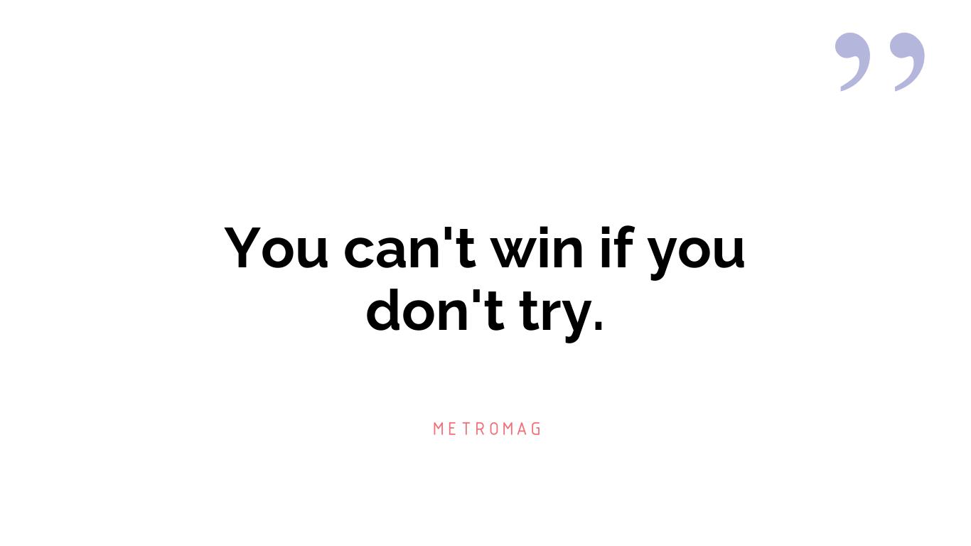 You can't win if you don't try.