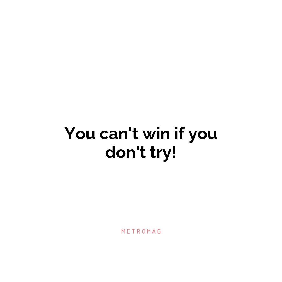 You can't win if you don't try!