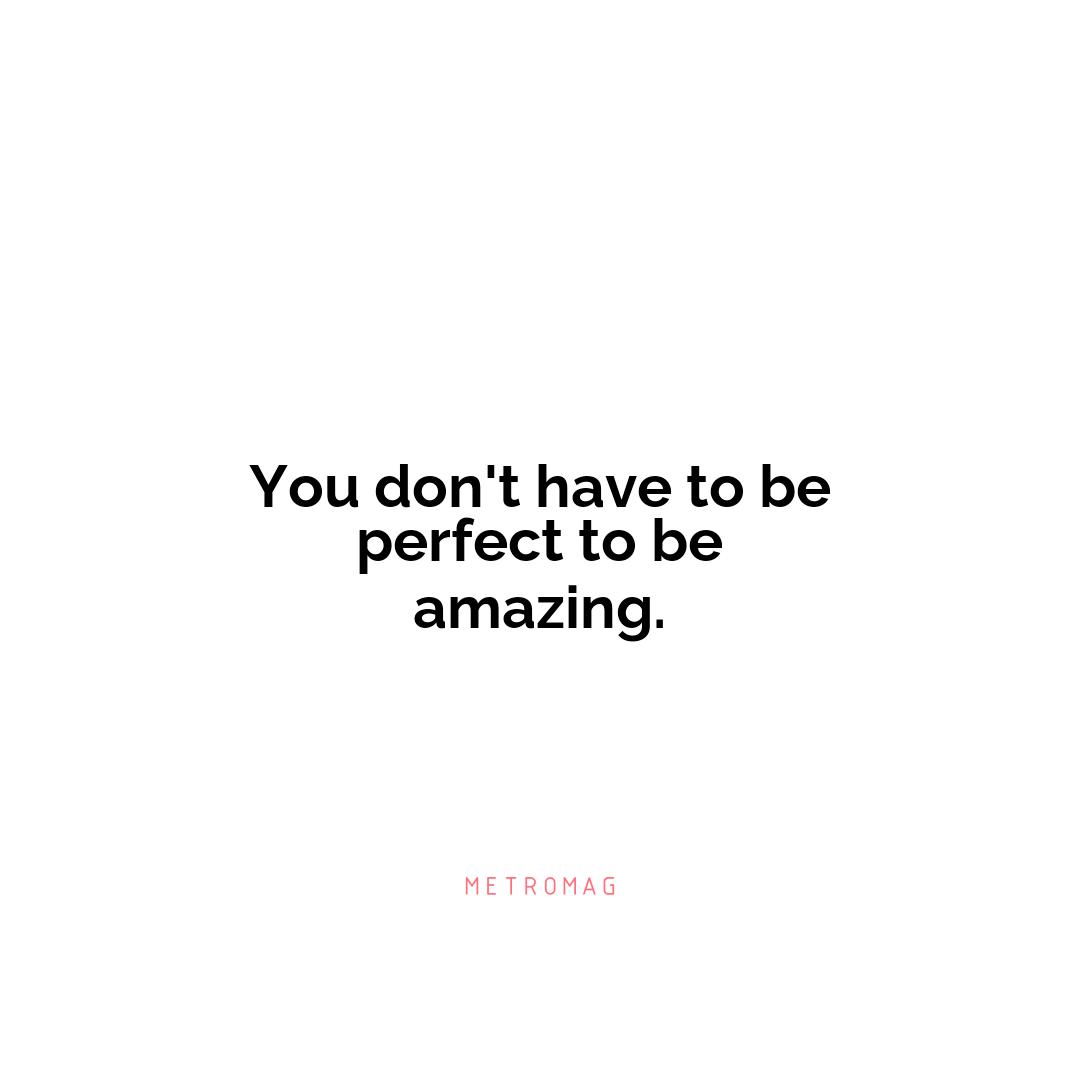 You don't have to be perfect to be amazing.