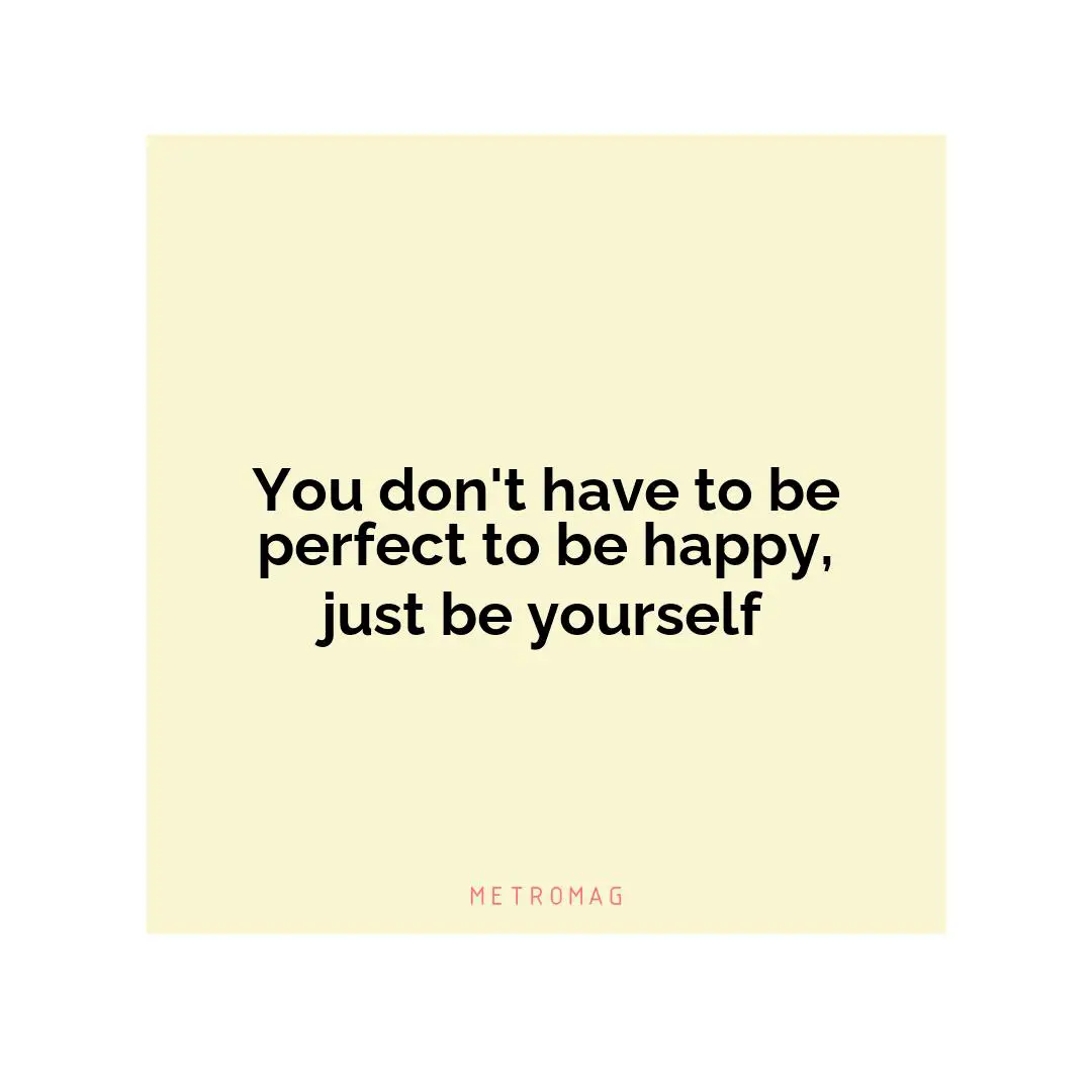 You don't have to be perfect to be happy, just be yourself
