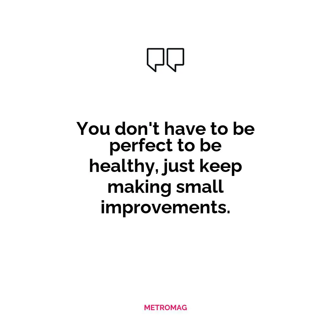 You don't have to be perfect to be healthy, just keep making small improvements.