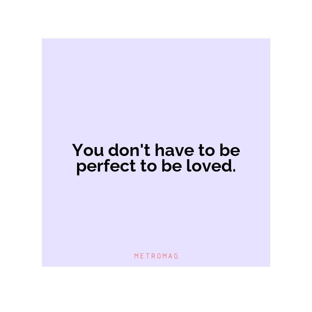 You don't have to be perfect to be loved.