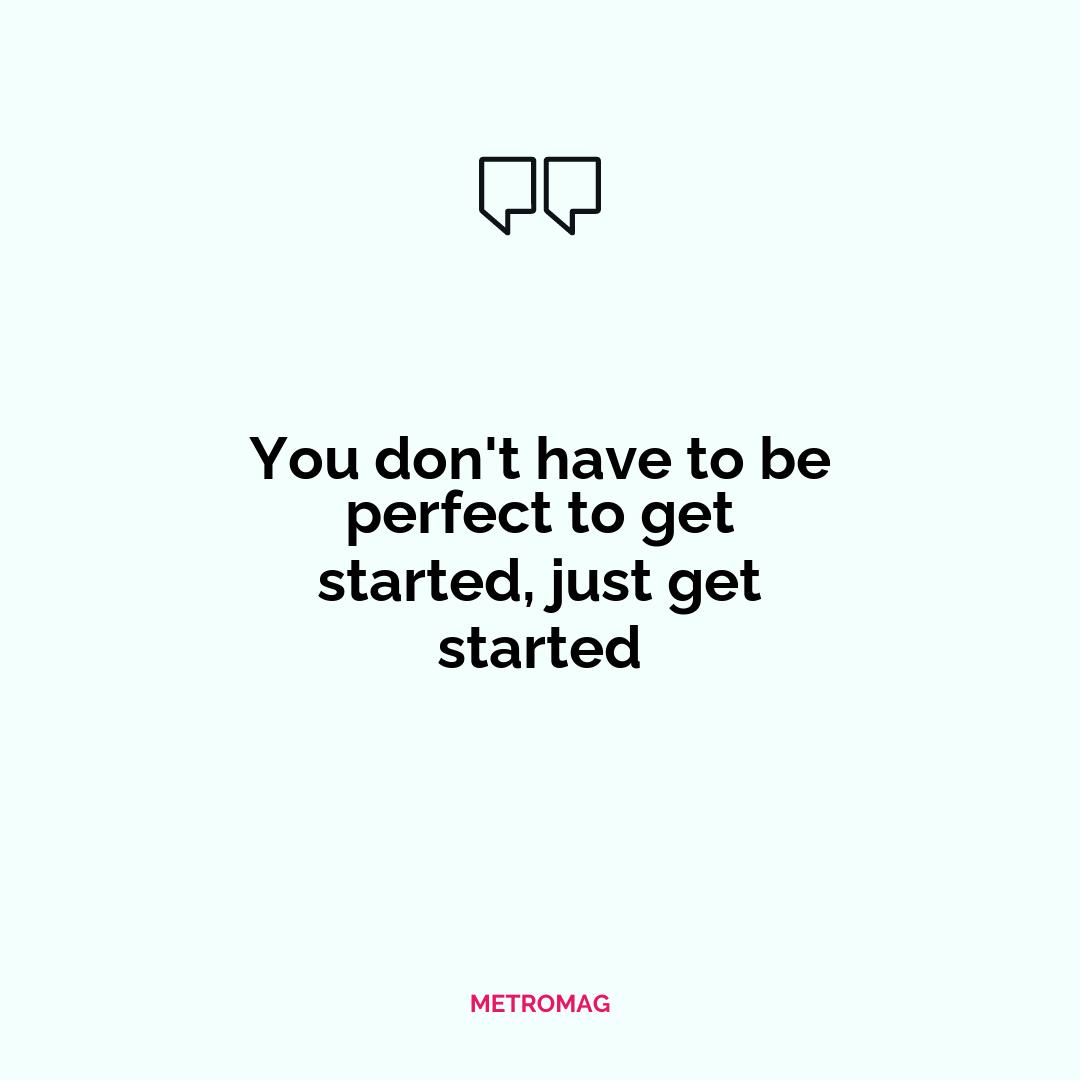 You don't have to be perfect to get started, just get started