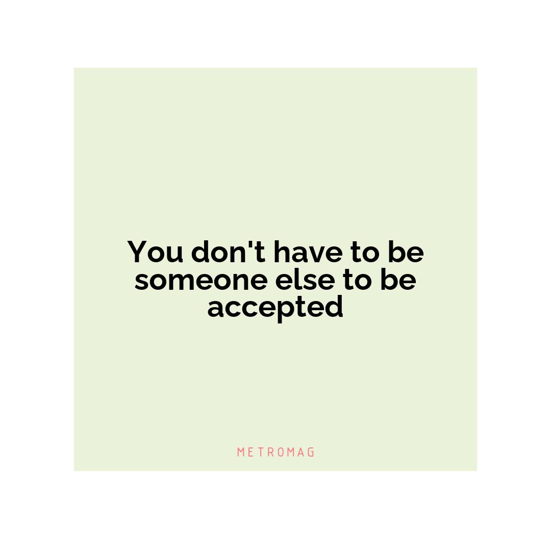 You don't have to be someone else to be accepted