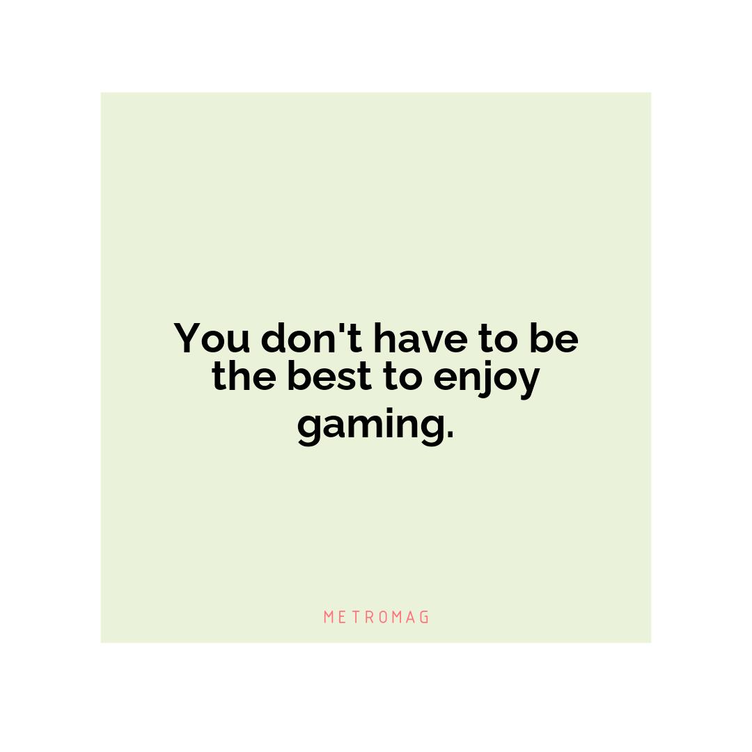 You don't have to be the best to enjoy gaming.
