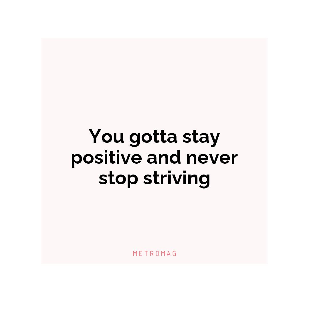 You gotta stay positive and never stop striving