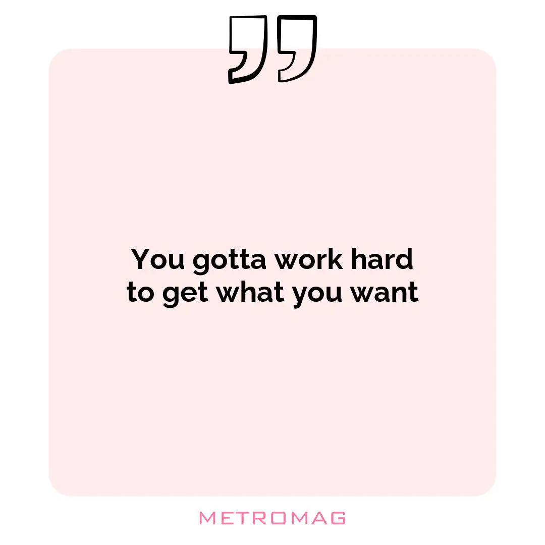You gotta work hard to get what you want