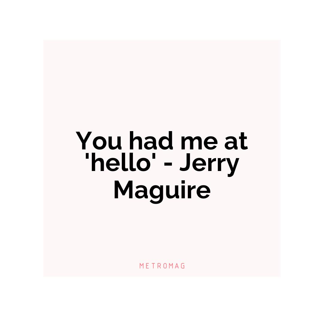 You had me at 'hello' - Jerry Maguire