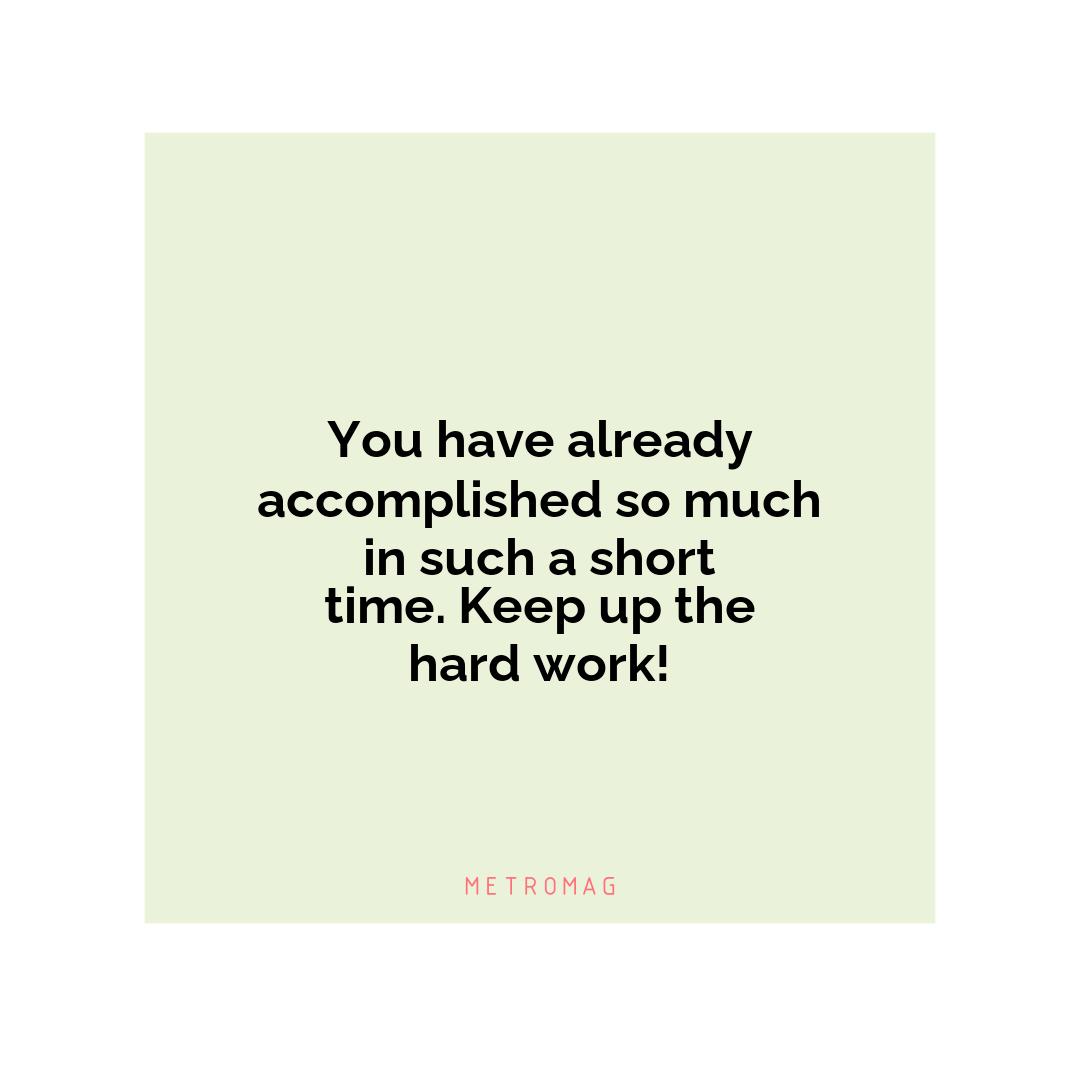 You have already accomplished so much in such a short time. Keep up the hard work!