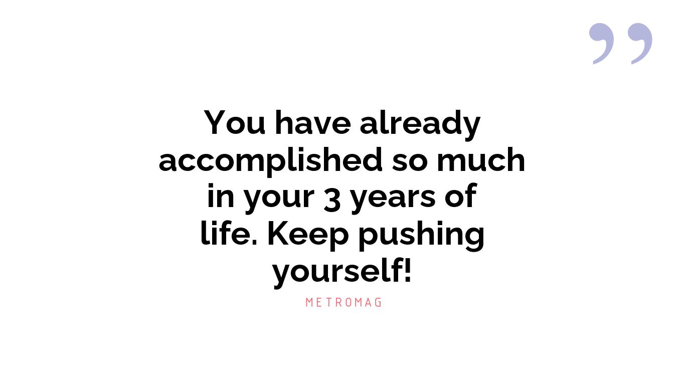You have already accomplished so much in your 3 years of life. Keep pushing yourself!