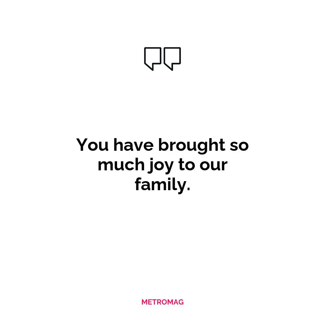 You have brought so much joy to our family.