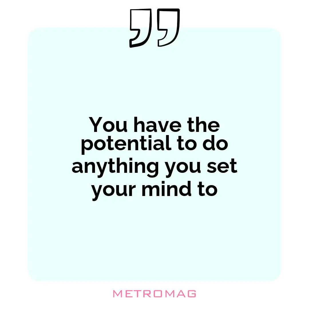 You have the potential to do anything you set your mind to