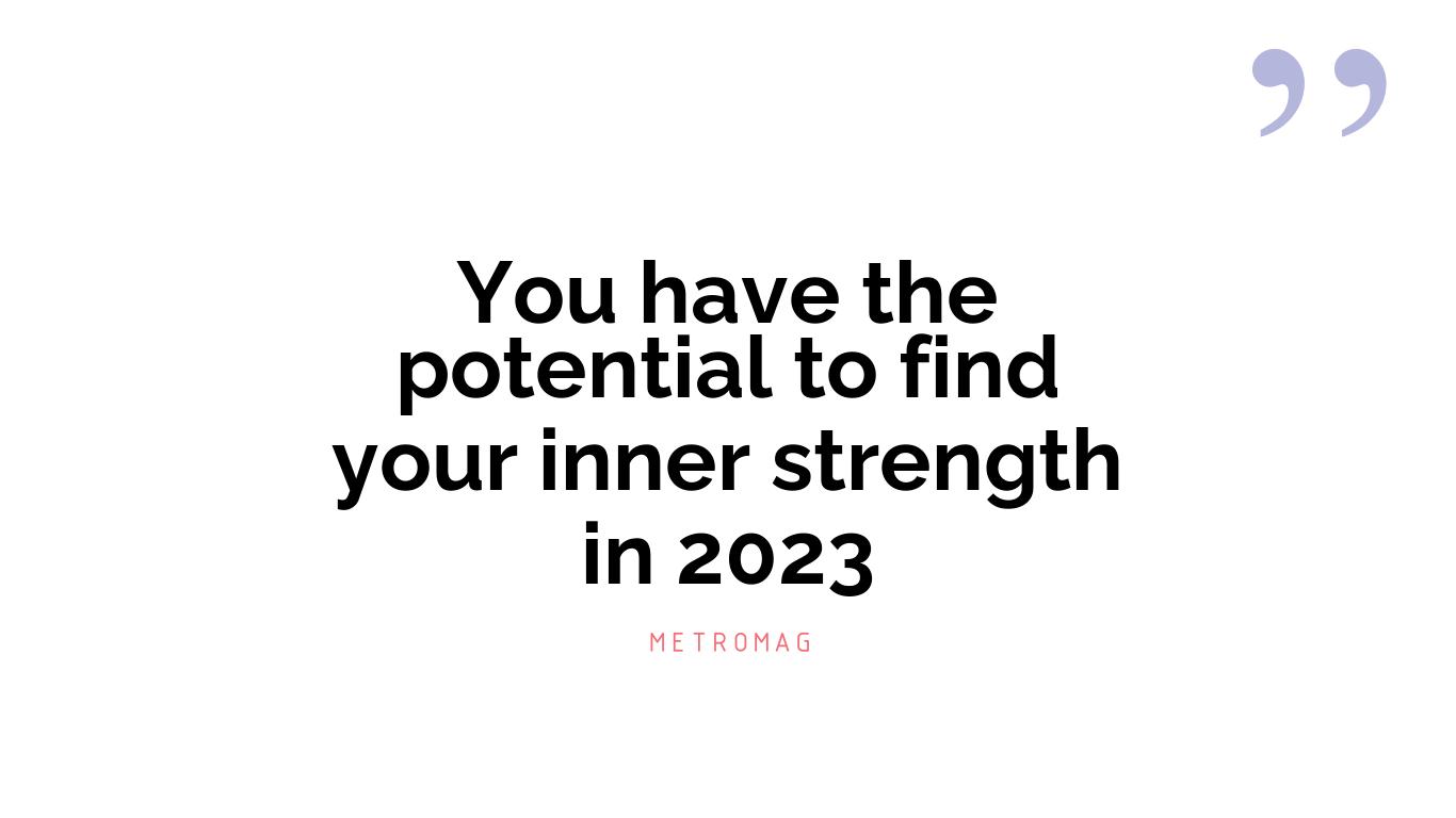 You have the potential to find your inner strength in 2023