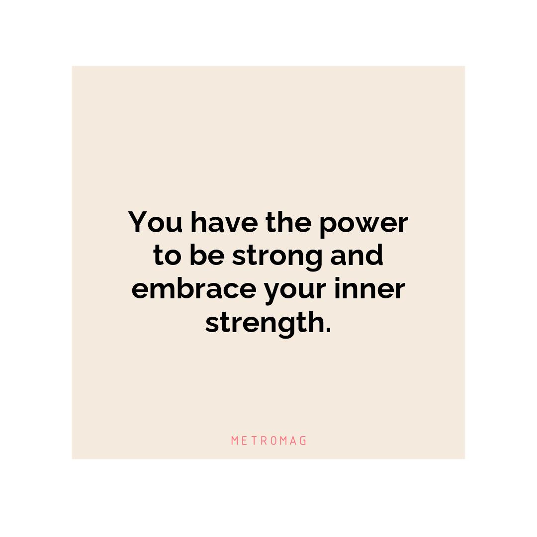 You have the power to be strong and embrace your inner strength.