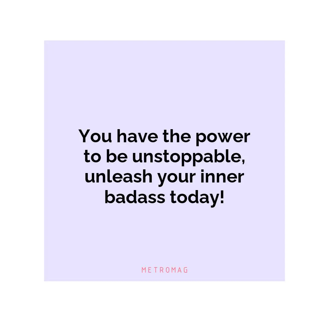 You have the power to be unstoppable, unleash your inner badass today!