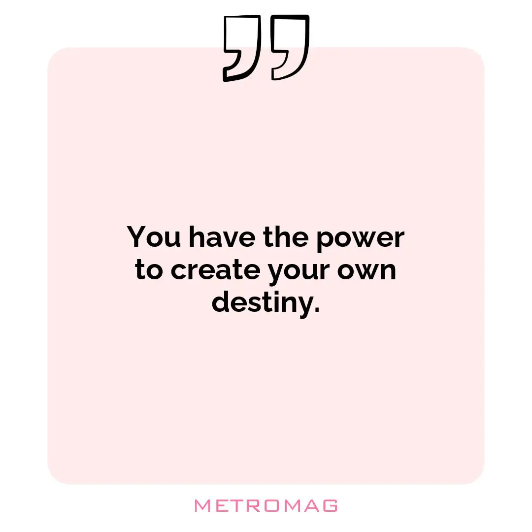 You have the power to create your own destiny.