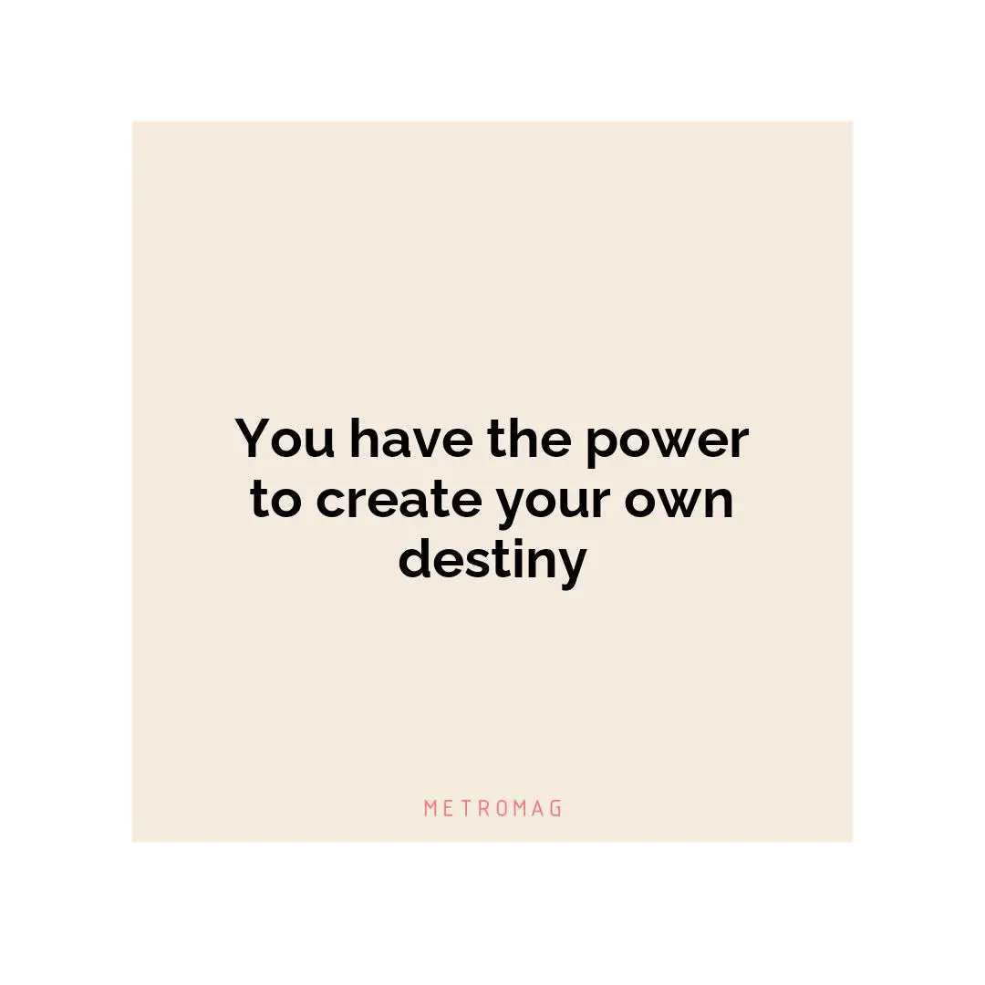 You have the power to create your own destiny