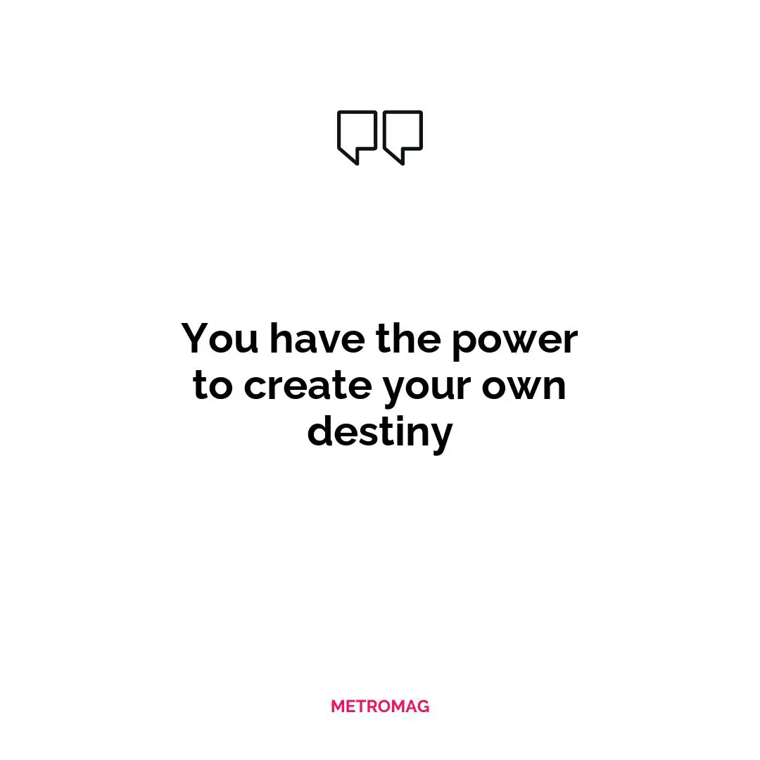 You have the power to create your own destiny