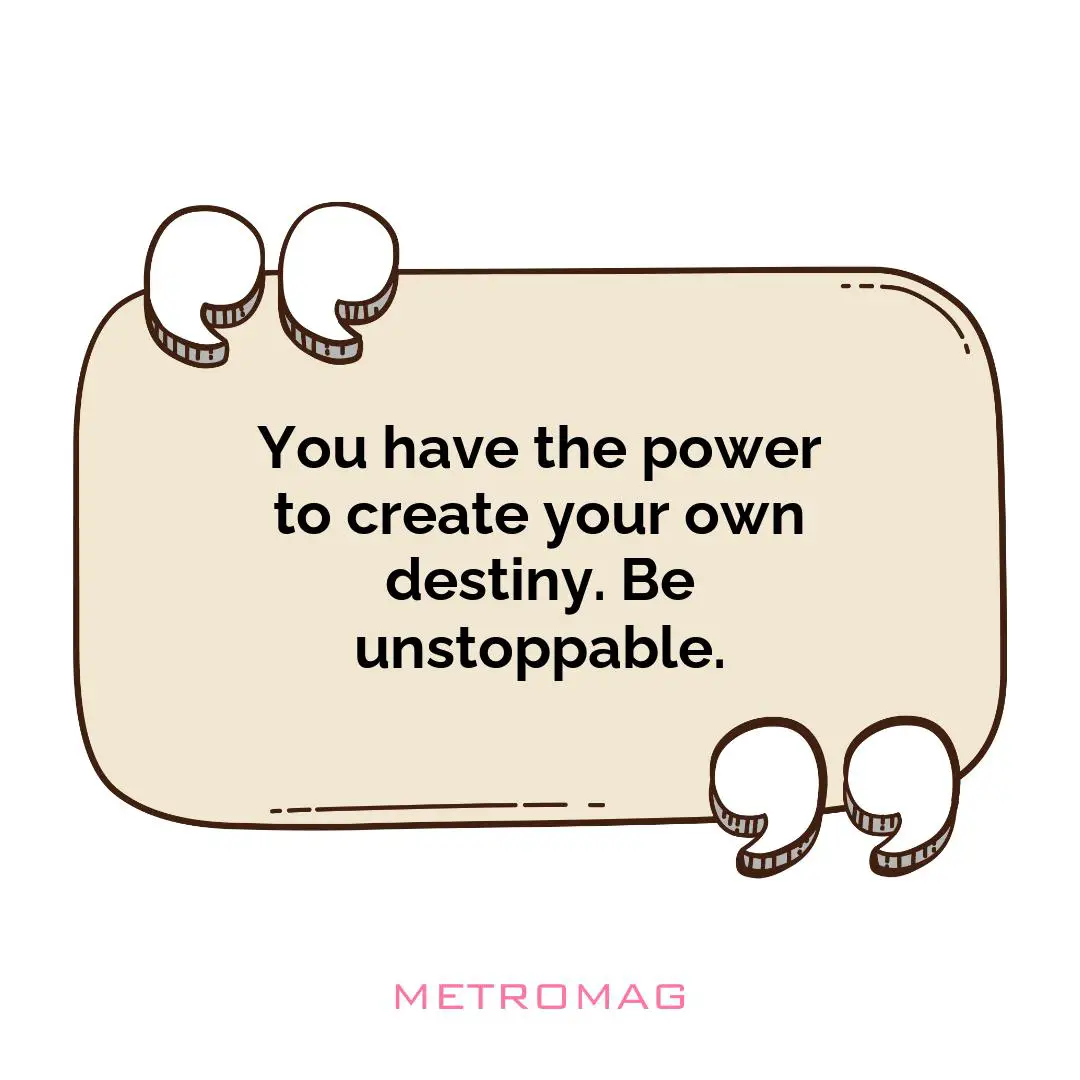 You have the power to create your own destiny. Be unstoppable.