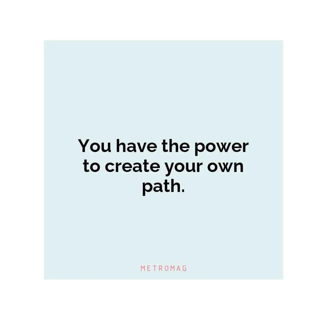 You have the power to create your own path.