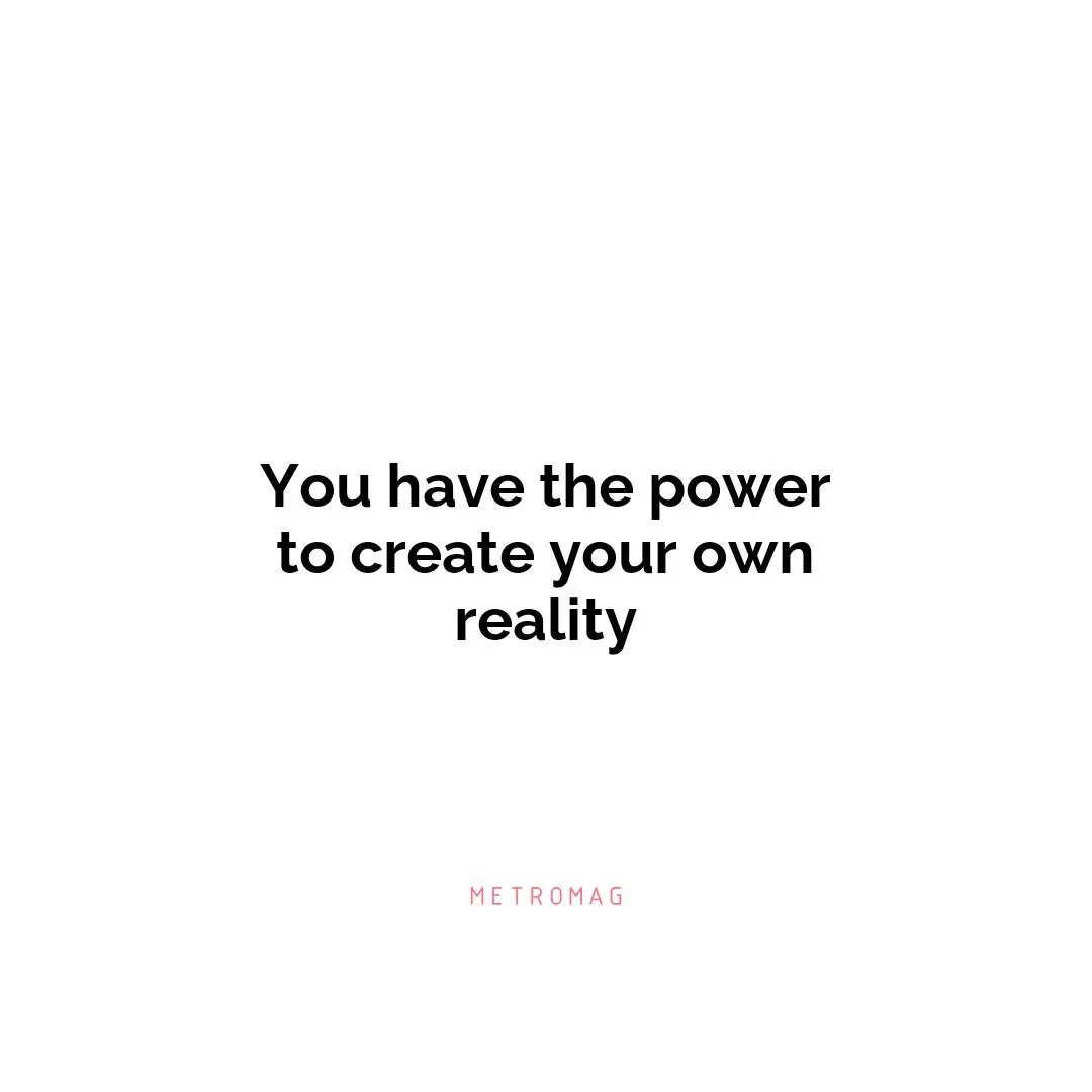 You have the power to create your own reality