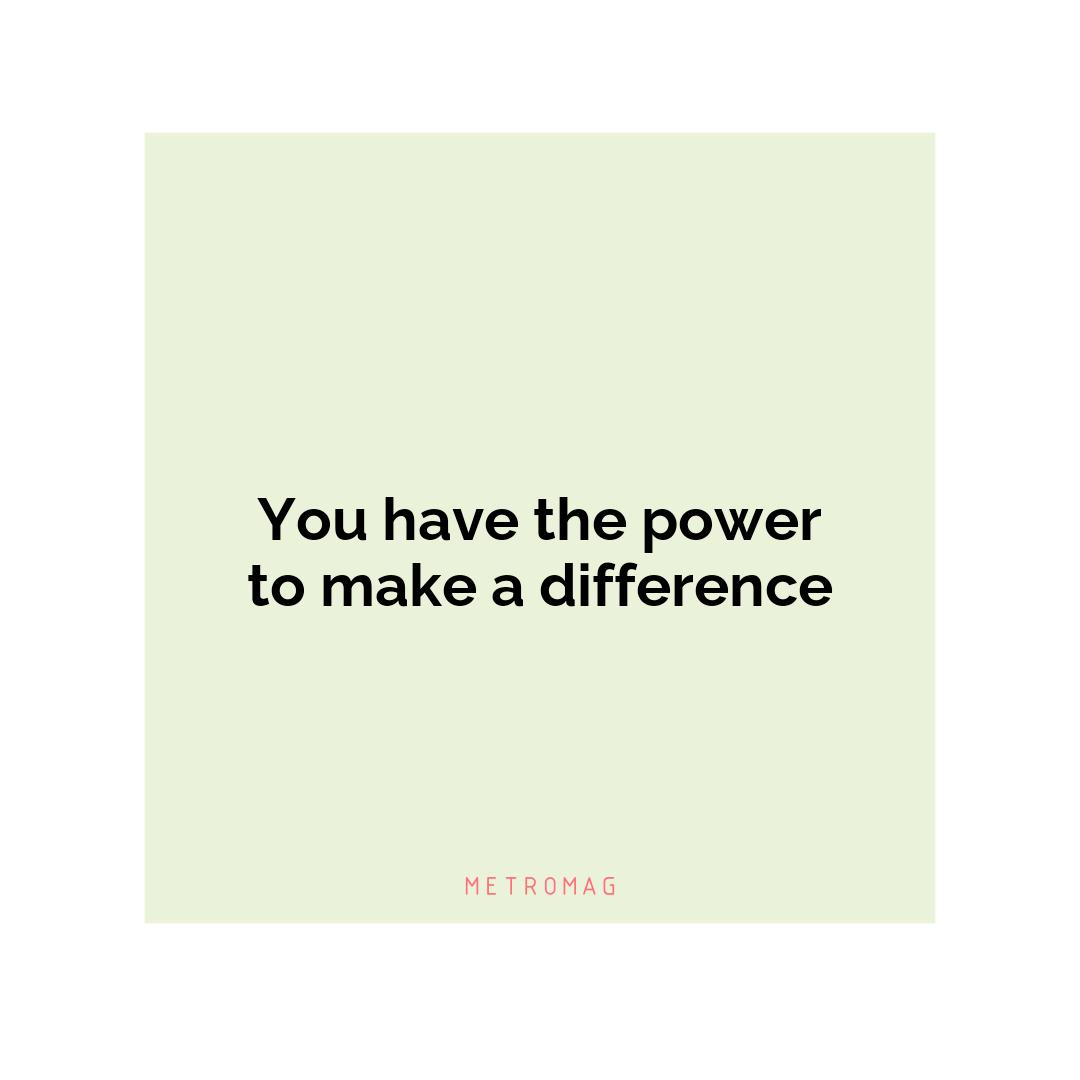 You have the power to make a difference