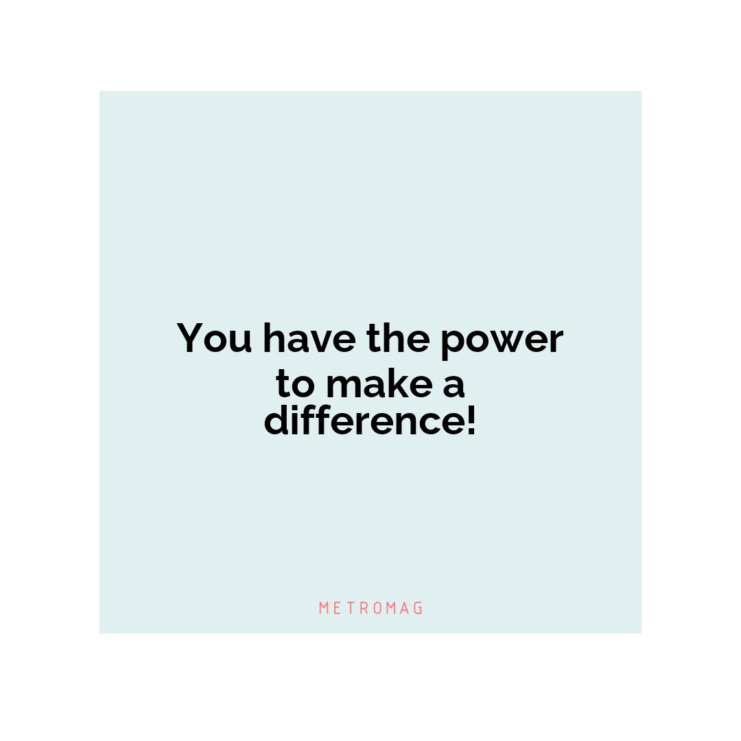 You have the power to make a difference!
