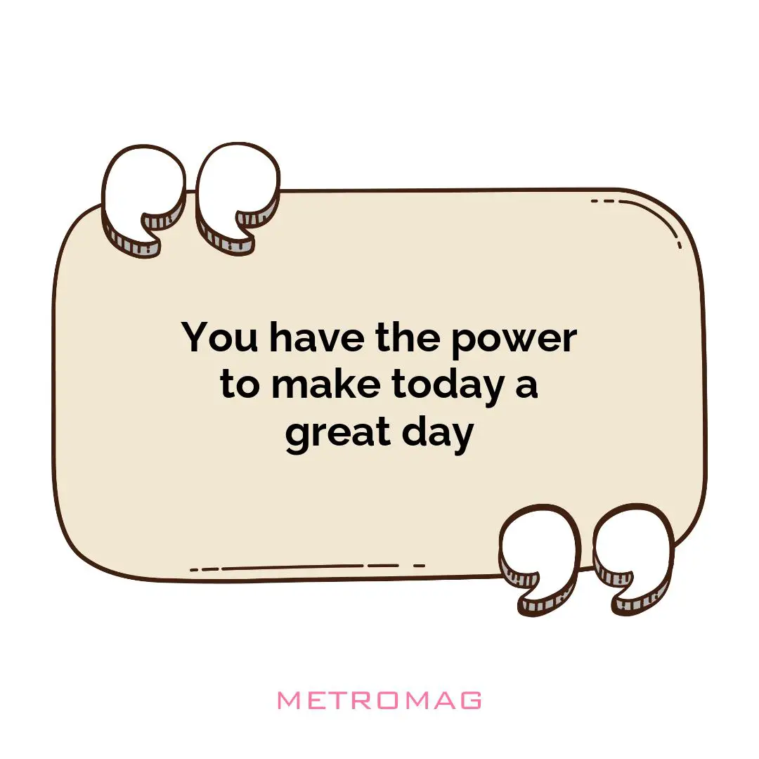 You have the power to make today a great day