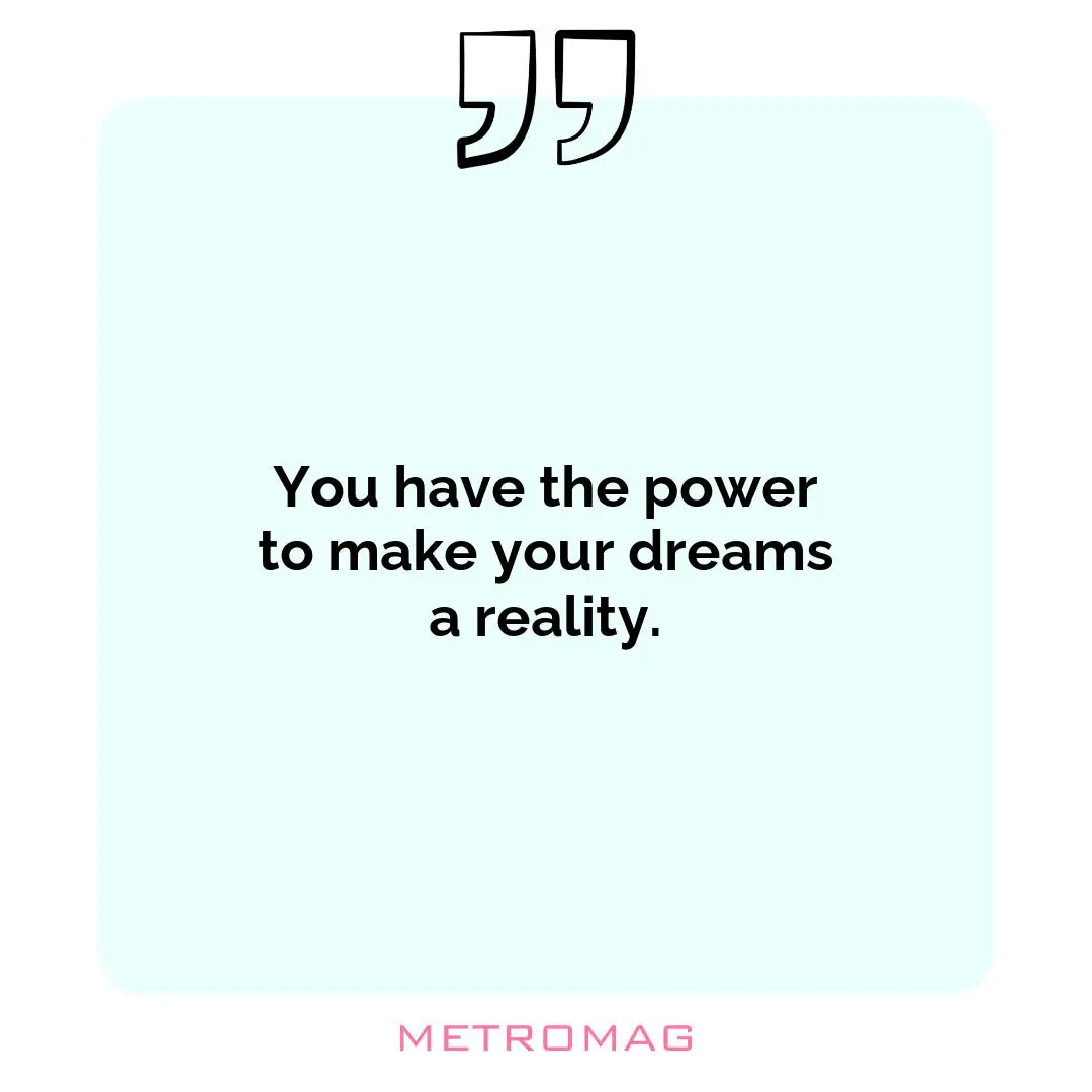 You have the power to make your dreams a reality.