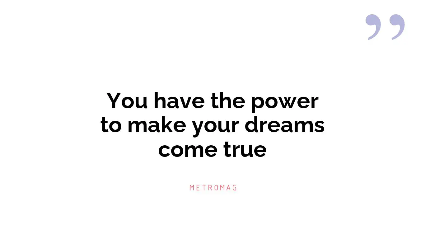 You have the power to make your dreams come true