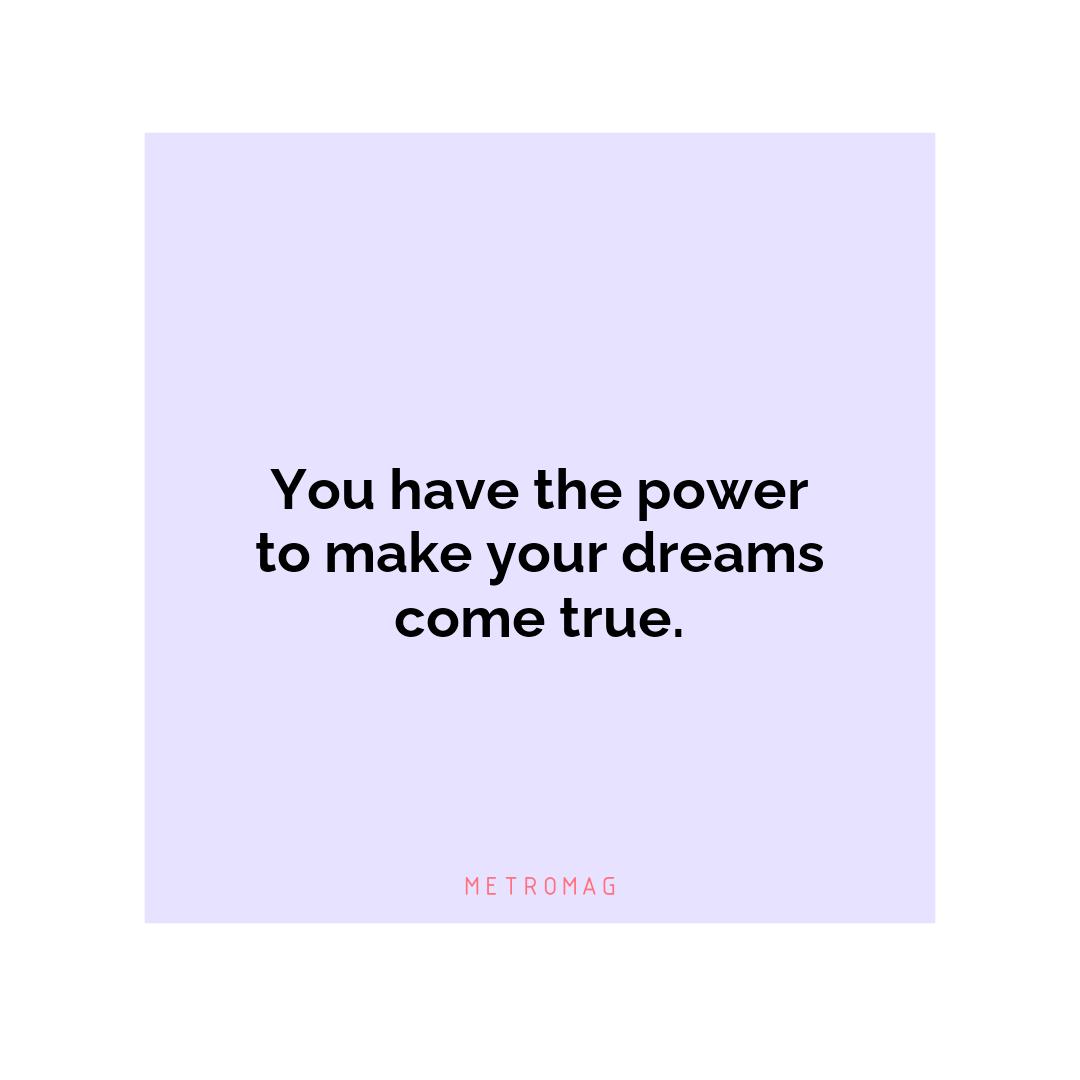 You have the power to make your dreams come true.