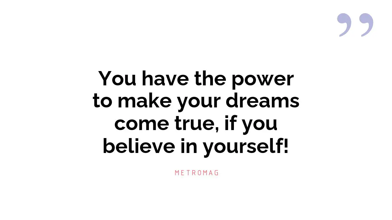 You have the power to make your dreams come true, if you believe in yourself!