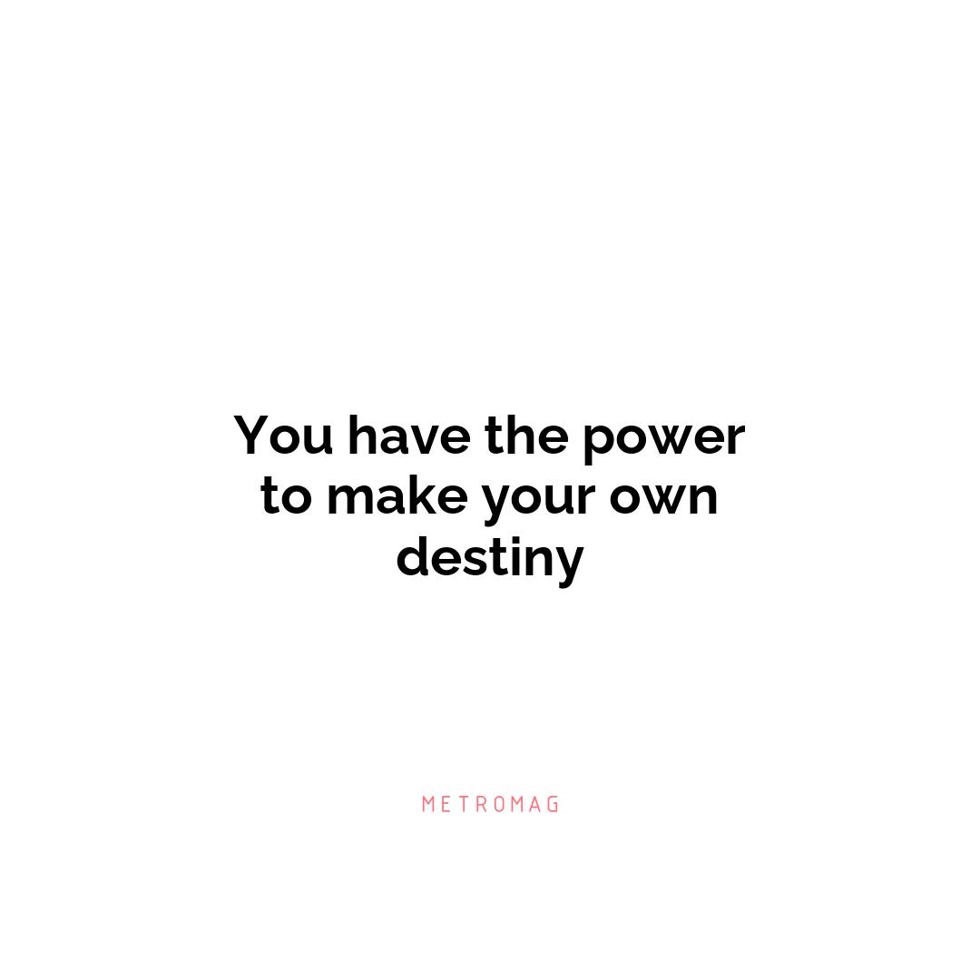 You have the power to make your own destiny