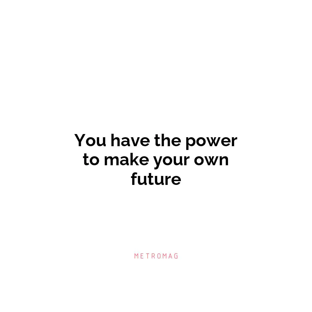You have the power to make your own future
