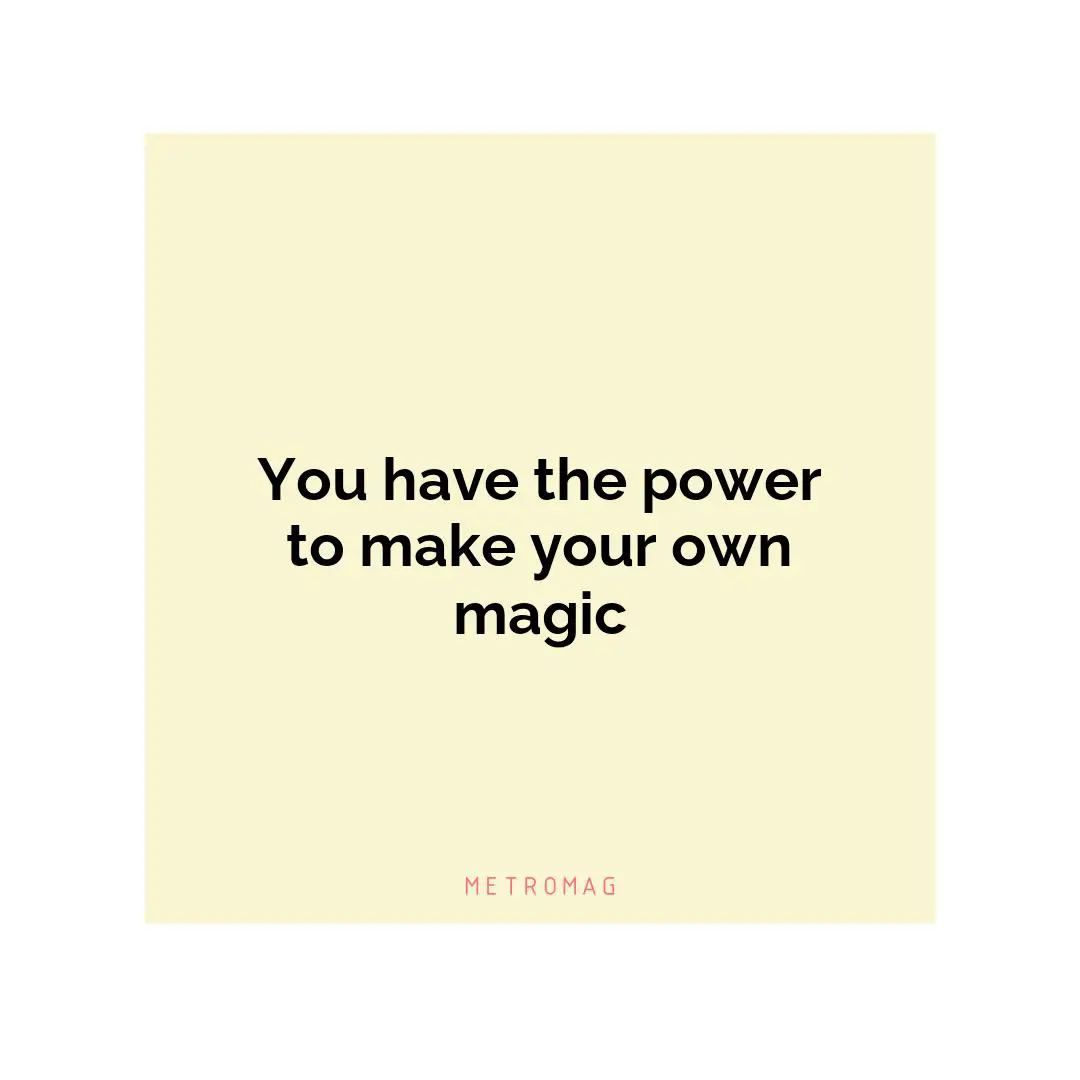 You have the power to make your own magic
