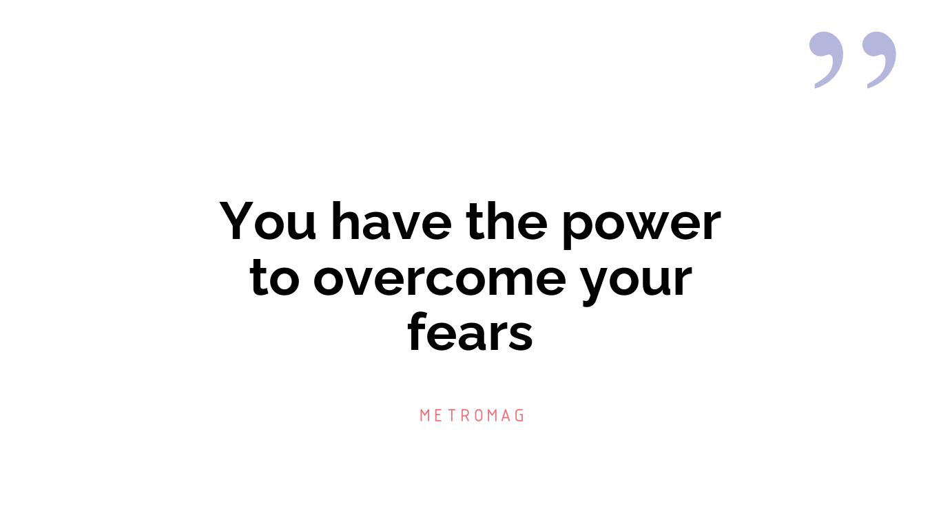 You have the power to overcome your fears