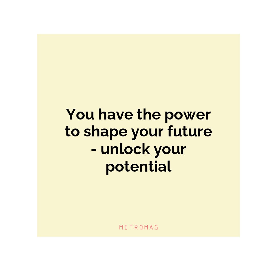 You have the power to shape your future - unlock your potential