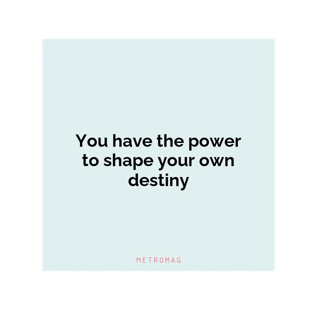 You have the power to shape your own destiny