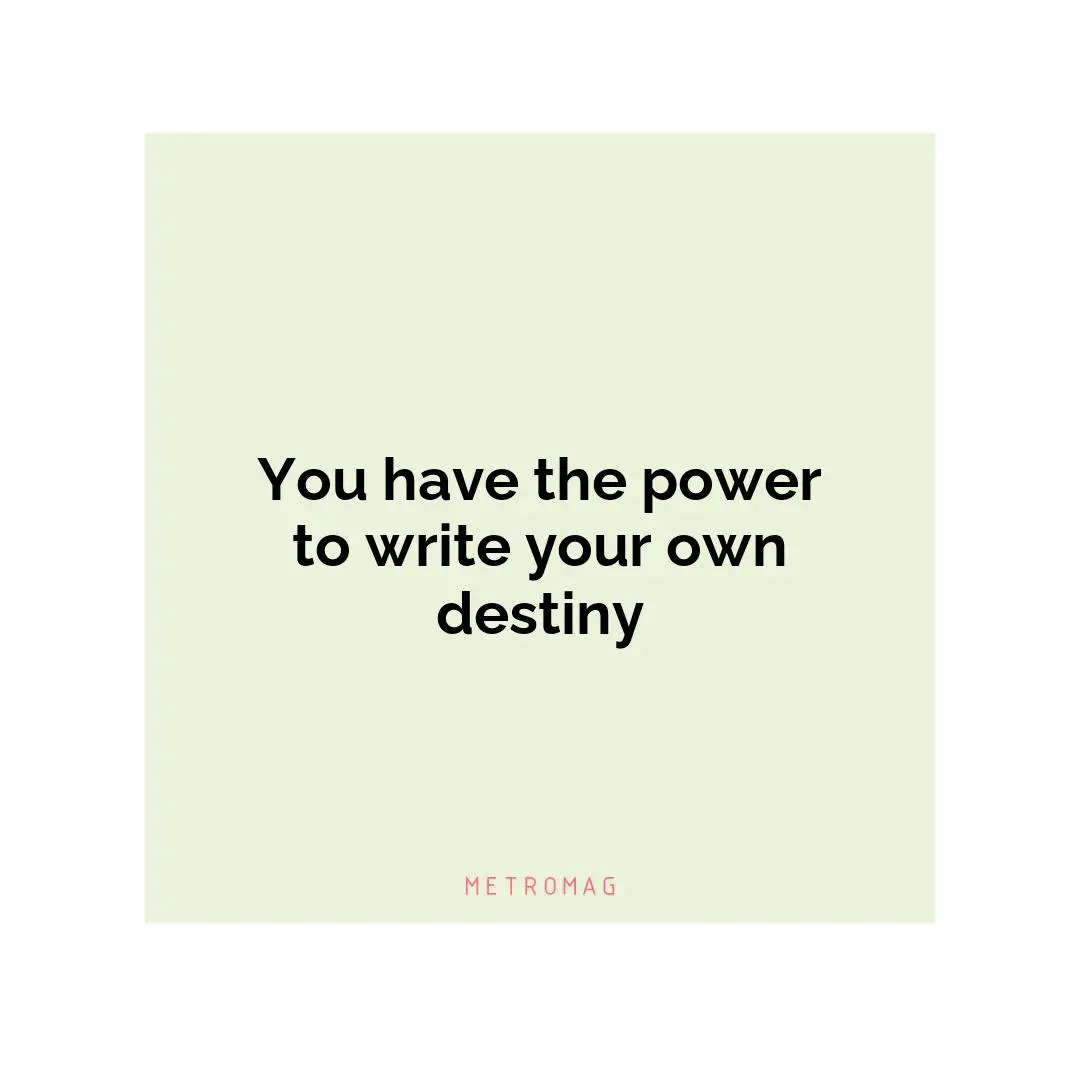 You have the power to write your own destiny