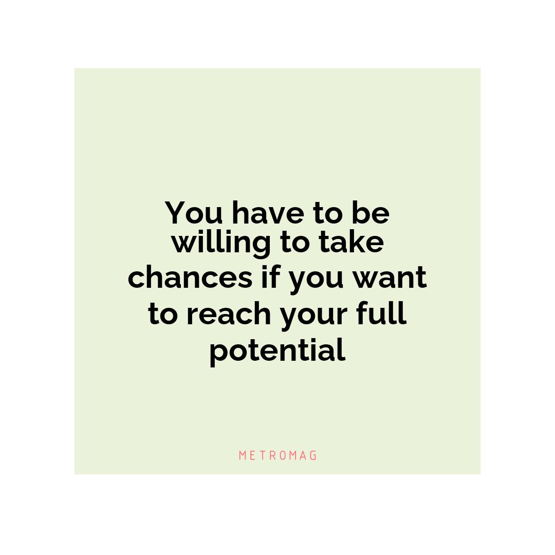 You have to be willing to take chances if you want to reach your full potential