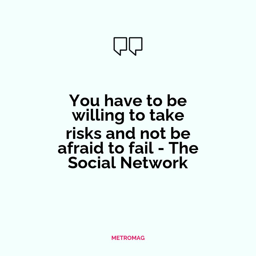 You have to be willing to take risks and not be afraid to fail - The Social Network