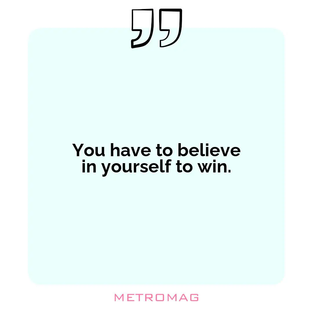 You have to believe in yourself to win.