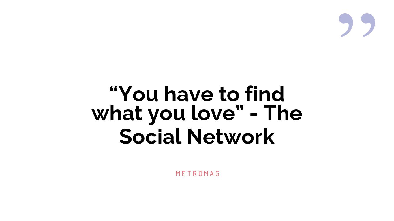 “You have to find what you love” - The Social Network