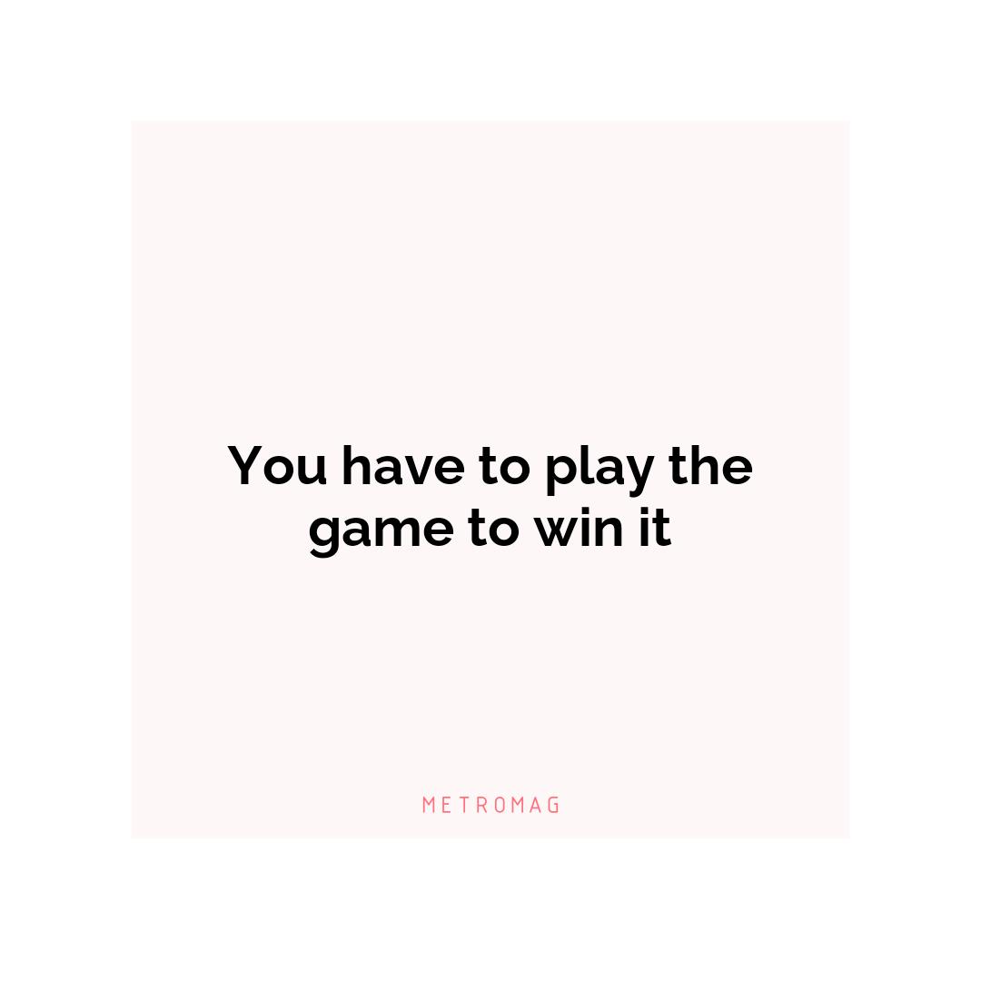 You have to play the game to win it