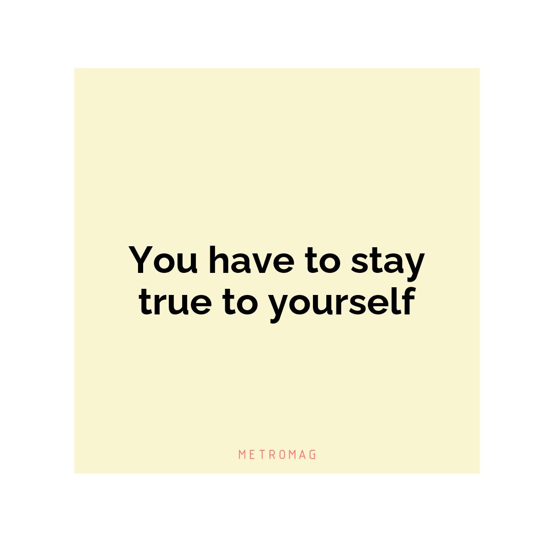 You have to stay true to yourself