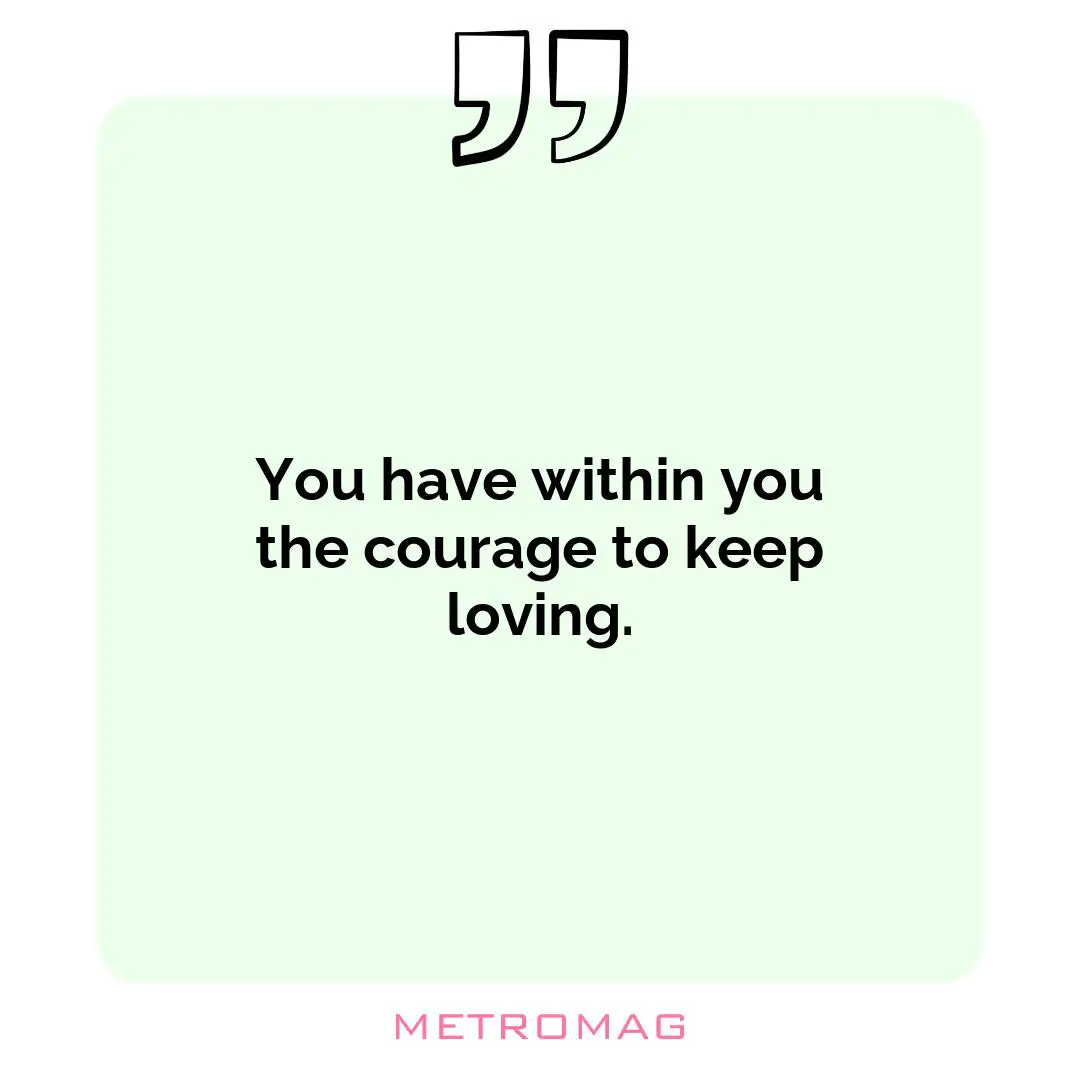 You have within you the courage to keep loving.