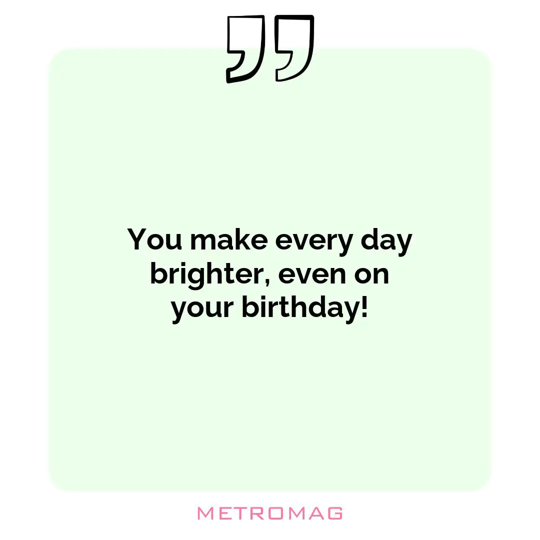 You make every day brighter, even on your birthday!