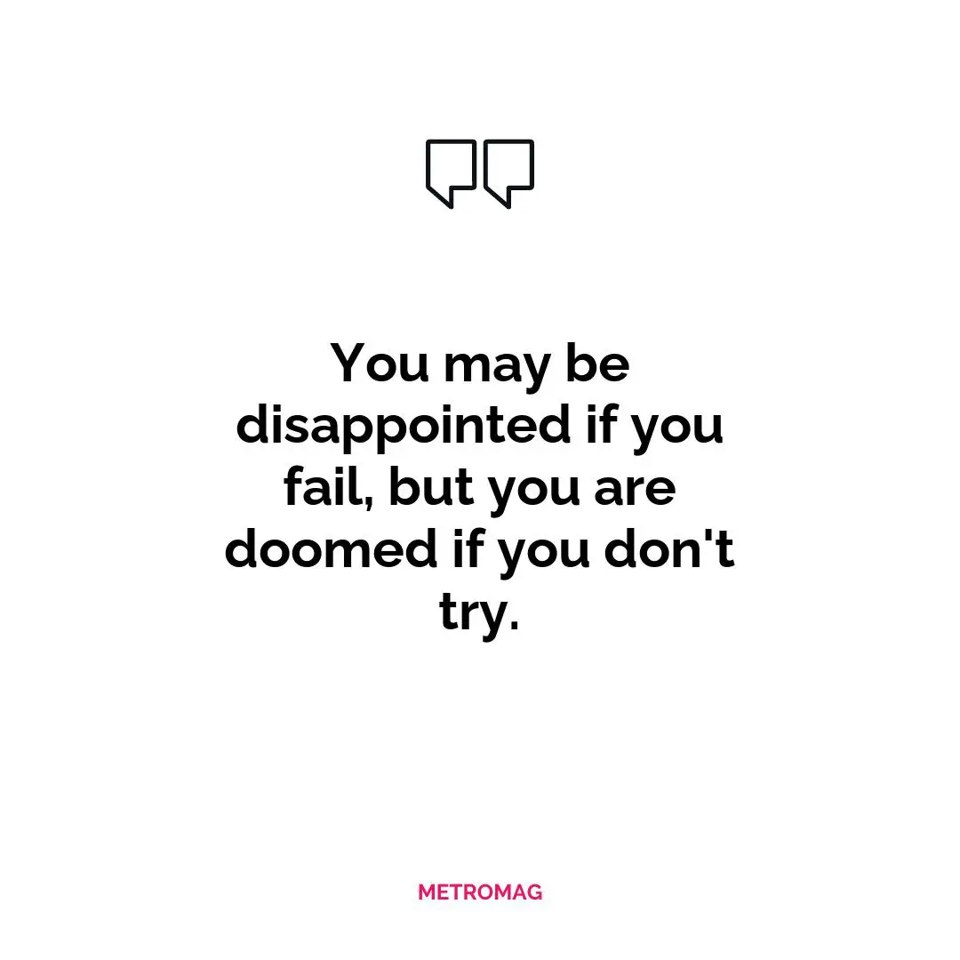 You may be disappointed if you fail, but you are doomed if you don't try.