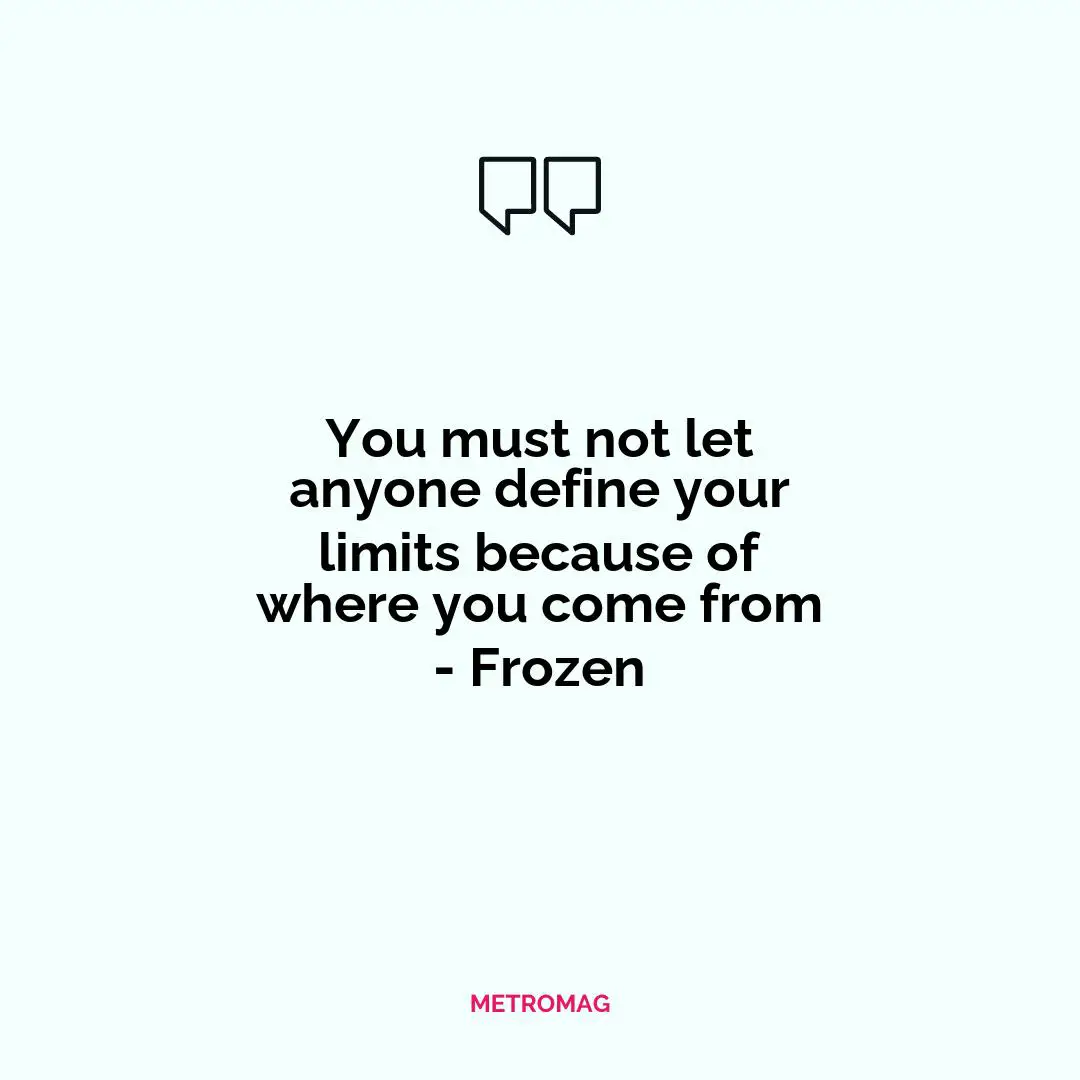 You must not let anyone define your limits because of where you come from - Frozen